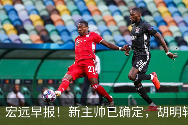 宏远早报！新主帅已确定，胡明轩亲自回复伤情，徐昕去留定了！